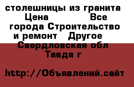 столешницы из гранита › Цена ­ 17 000 - Все города Строительство и ремонт » Другое   . Свердловская обл.,Тавда г.